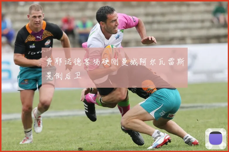 费耶诺德客场硬刚曼城阿尔瓦雷斯晃倒后卫