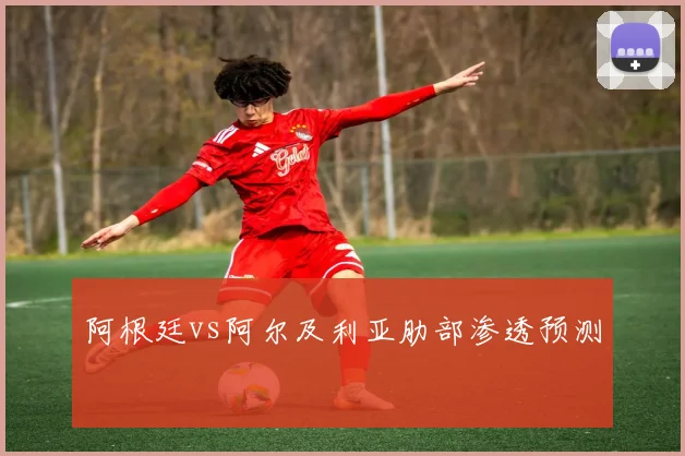 阿根廷vs阿尔及利亚肋部渗透预测