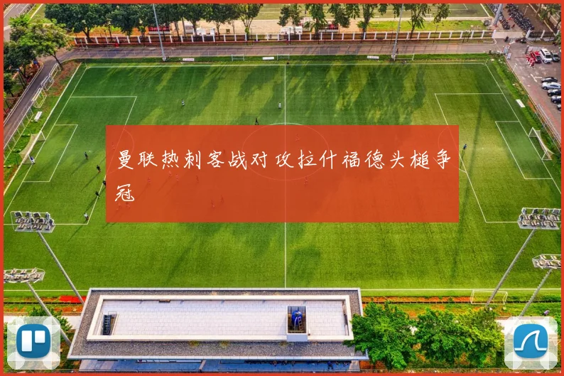 曼联热刺客战对攻拉什福德头槌争冠