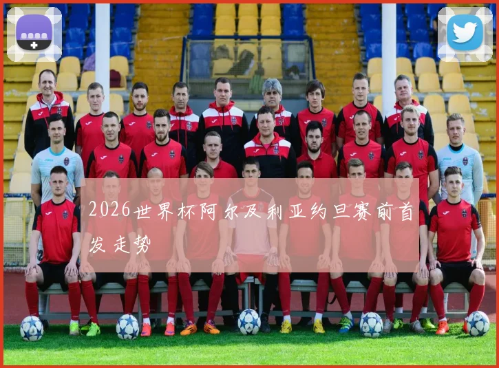 2026世界杯阿尔及利亚约旦赛前首发走势