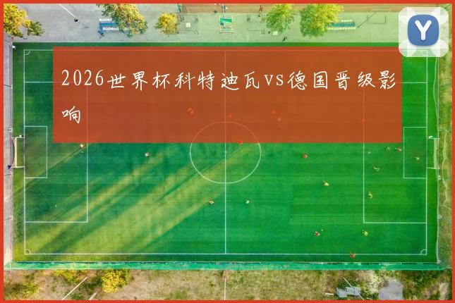 2026世界杯科特迪瓦vs德国晋级影响