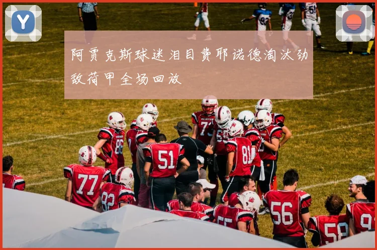 阿贾克斯球迷泪目费耶诺德淘汰劲敌荷甲全场回放