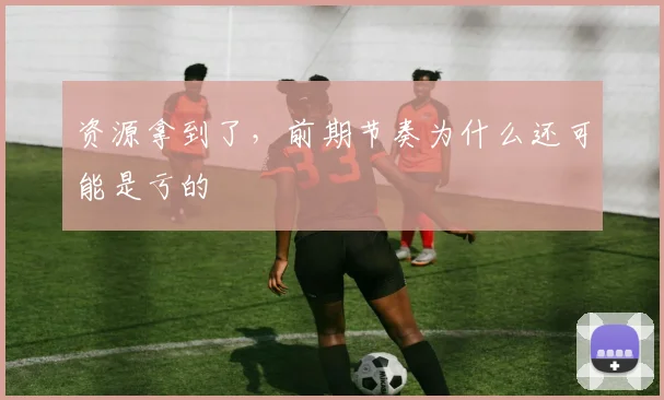 资源拿到了,前期节奏为什么还可能是亏的