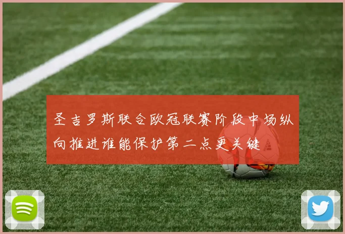 圣吉罗斯联合欧冠联赛阶段中场纵向推进谁能保护第二点更关键