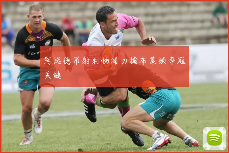 阿诺德吊射利物浦力擒布莱顿争冠关键