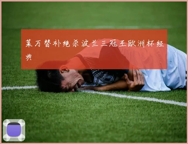 莱万替补绝杀波兰三冠王欧洲杯经典
