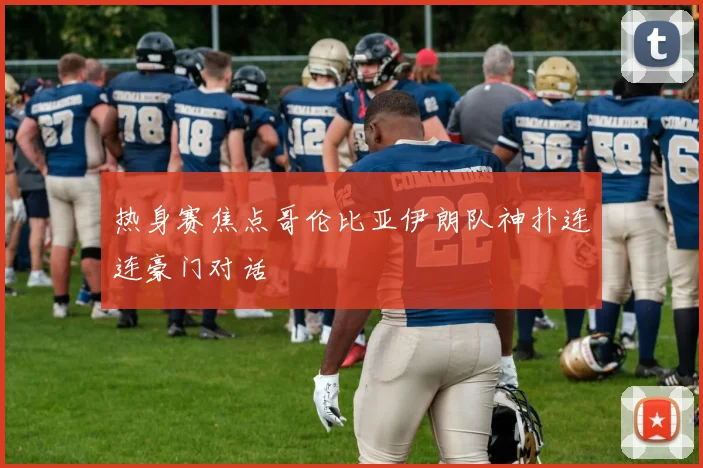 热身赛焦点哥伦比亚伊朗队神扑连连豪门对话