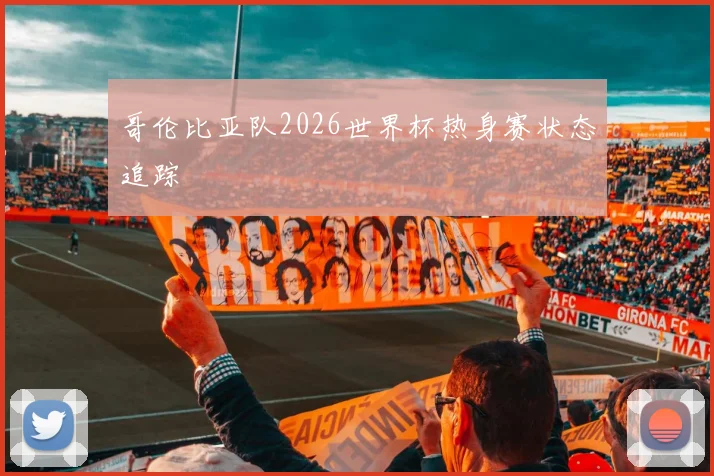 哥伦比亚队2026世界杯热身赛状态追踪
