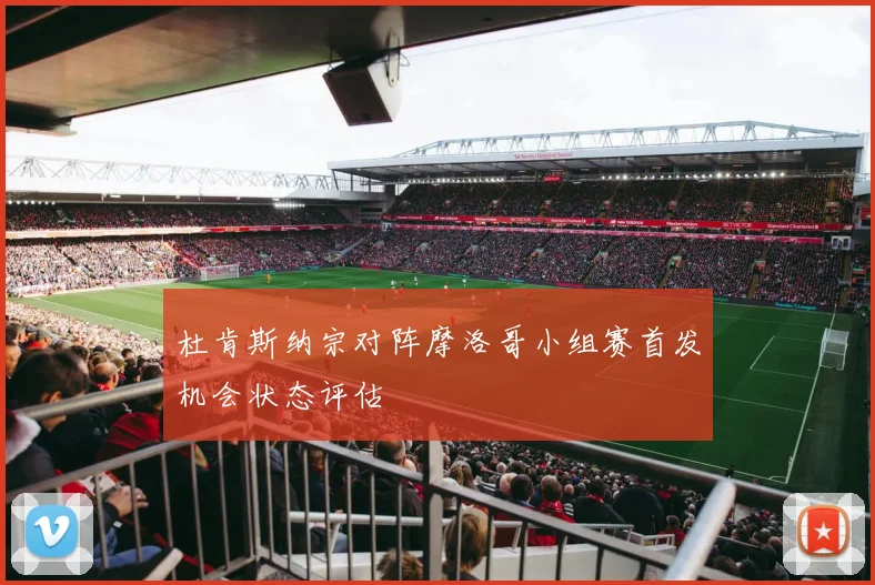 杜肯斯纳宗对阵摩洛哥小组赛首发机会状态评估