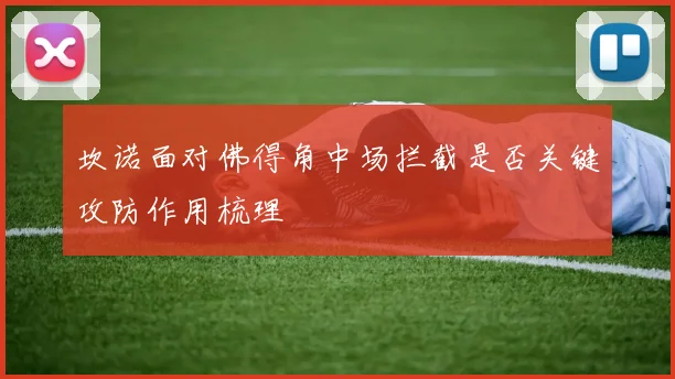 坎诺面对佛得角中场拦截是否关键攻防作用梳理