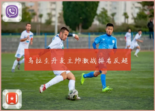 乌拉圭丹麦主帅激战排名反超