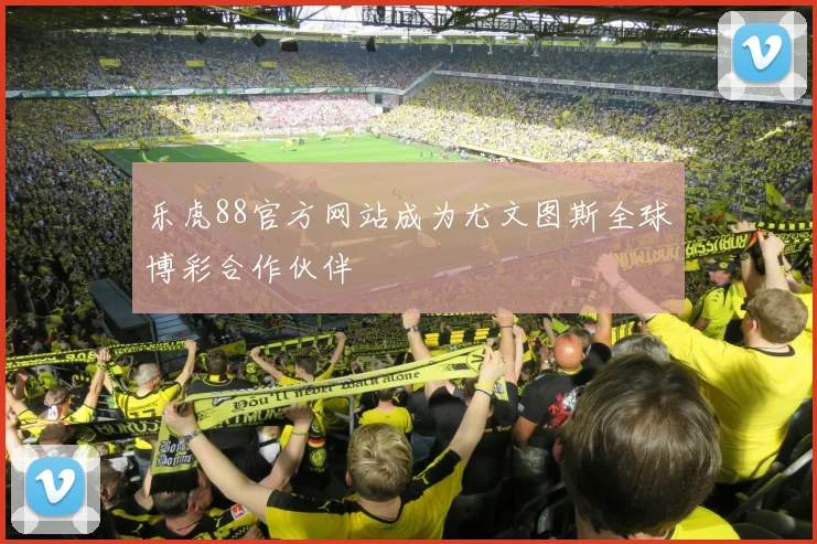 乐虎88官方网站成为尤文图斯全球博彩合作伙伴