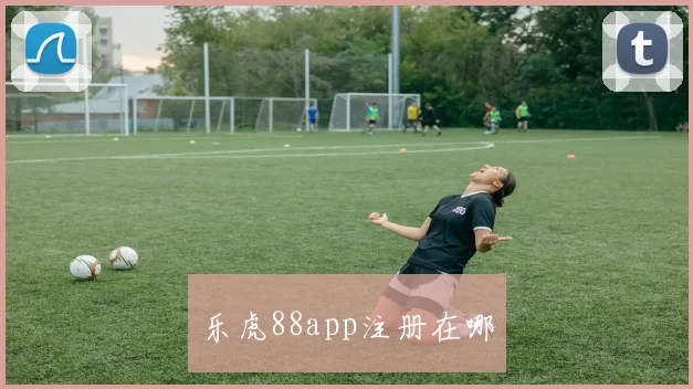乐虎88app注册在哪