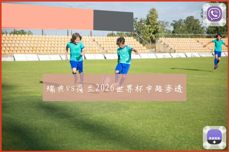 瑞典vs荷兰2026世界杯中路渗透
