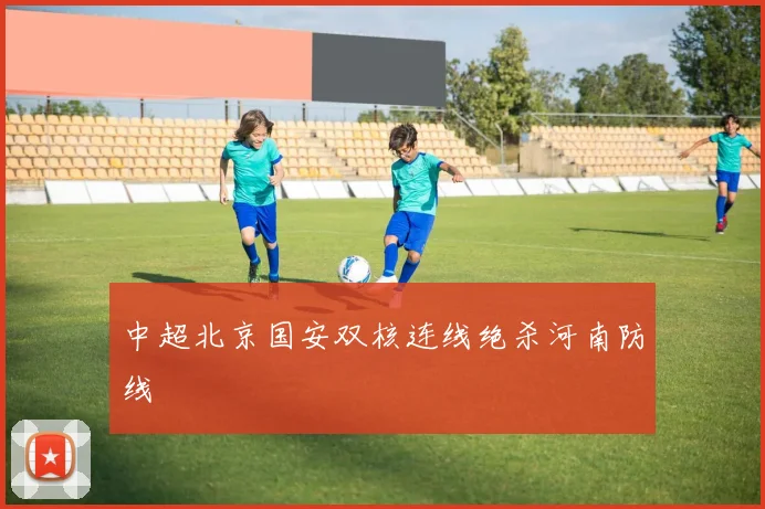 中超北京国安双核连线绝杀河南防线