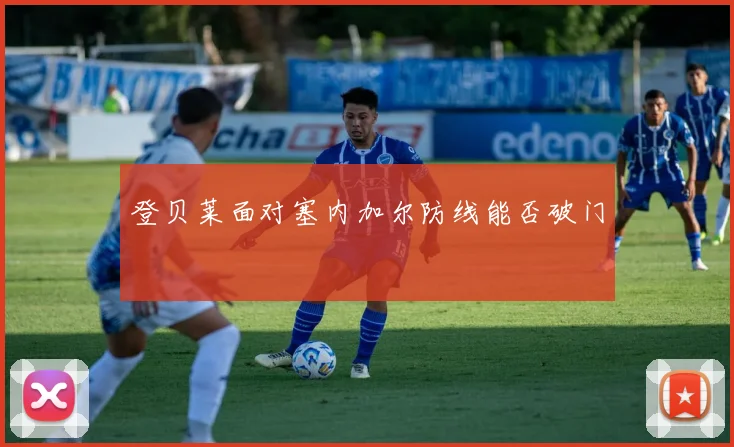 登贝莱面对塞内加尔防线能否破门