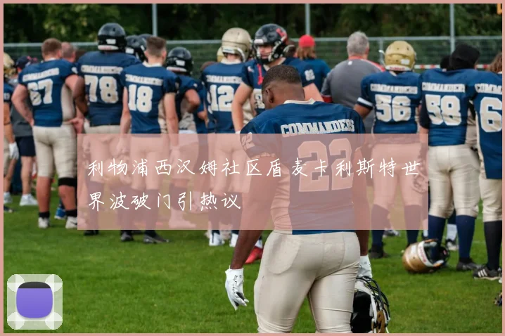 利物浦西汉姆社区盾麦卡利斯特世界波破门引热议
