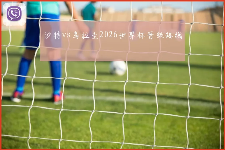 沙特vs乌拉圭2026世界杯晋级路线