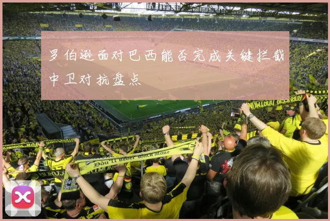 罗伯逊面对巴西能否完成关键拦截中卫对抗盘点