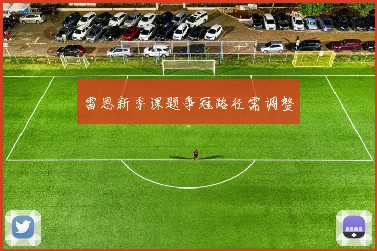 雷恩新季课题争冠路径需调整