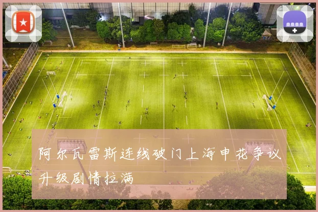 阿尔瓦雷斯连线破门上海申花争议升级剧情拉满