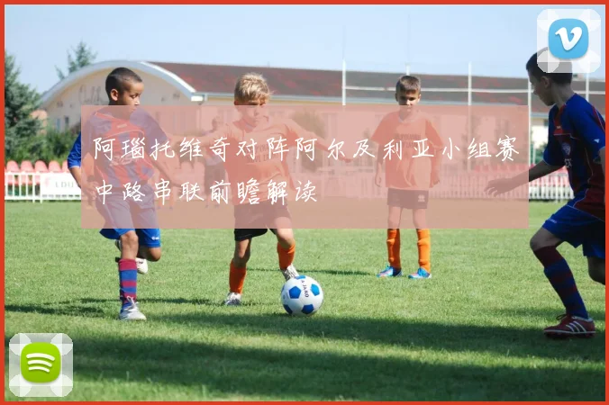 阿瑙托维奇对阵阿尔及利亚小组赛中路串联前瞻解读