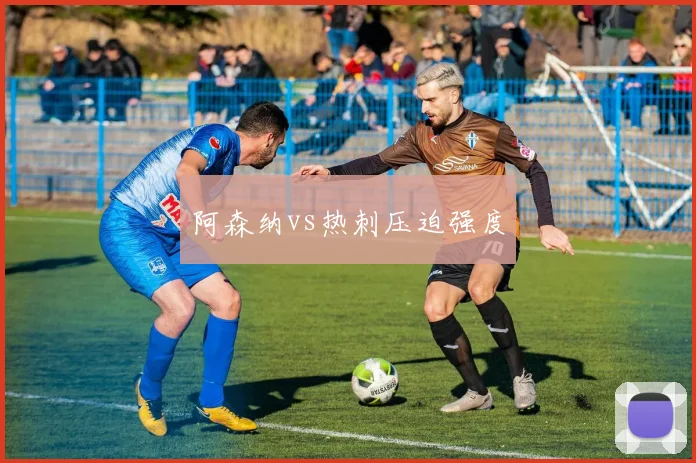 阿森纳vs热刺压迫强度