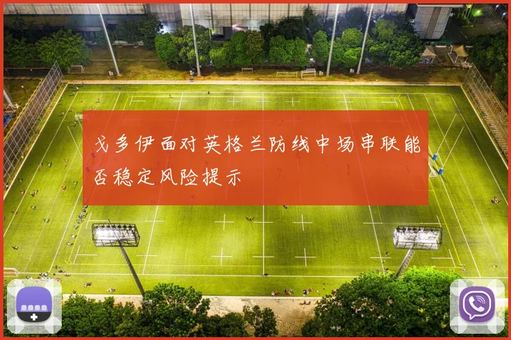 戈多伊面对英格兰防线中场串联能否稳定风险提示