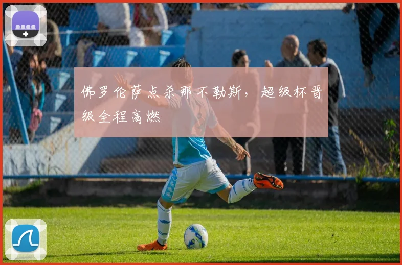 佛罗伦萨点杀那不勒斯，超级杯晋级全程高燃