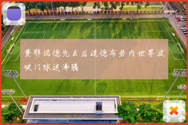 费耶诺德先丢后追德布劳内世界波破门球迷沸腾