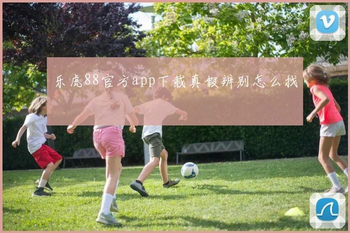 乐虎88官方app下载真假辨别怎么找