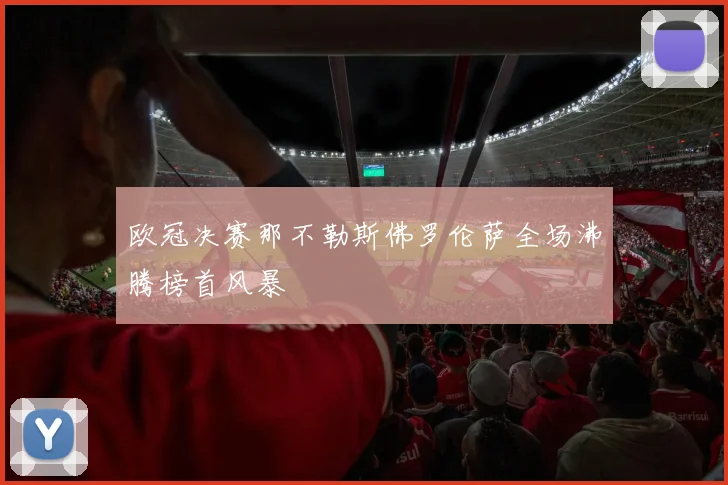 欧冠决赛那不勒斯佛罗伦萨全场沸腾榜首风暴