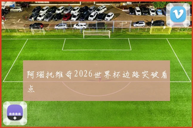 阿瑙托维奇2026世界杯边路突破看点